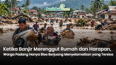 Ketika Banjir Merenggut Rumah dan Harapan, Warga Padang Hanya Bisa Berjuang Menyelamatkan yang Tersisa