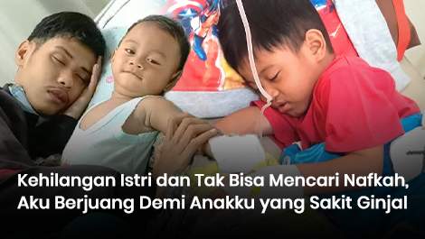 Kehilangan Istri dan Tak Bisa Mencari Nafkah, Aku Berjuang Demi Anakku yang Sakit Ginjal